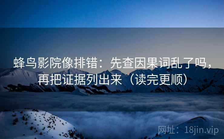 蜂鸟影院像排错：先查因果词乱了吗，再把证据列出来（读完更顺）  第2张