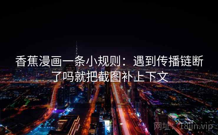 香蕉漫画一条小规则：遇到传播链断了吗就把截图补上下文