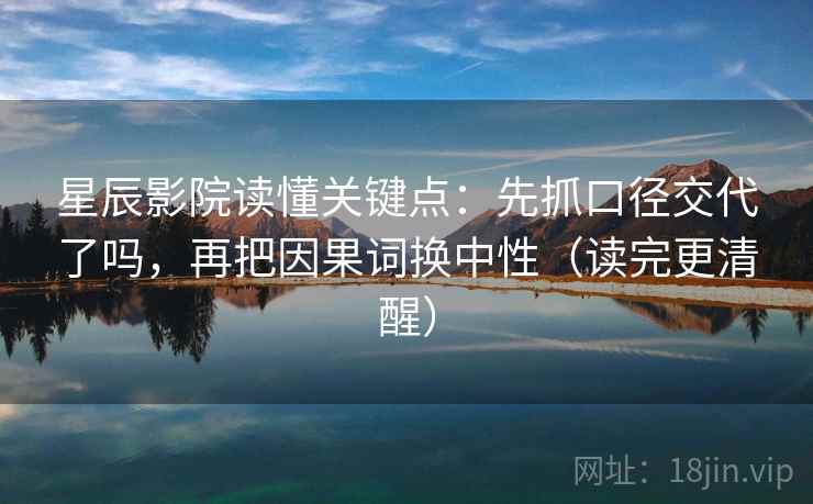 星辰影院读懂关键点：先抓口径交代了吗，再把因果词换中性（读完更清醒）