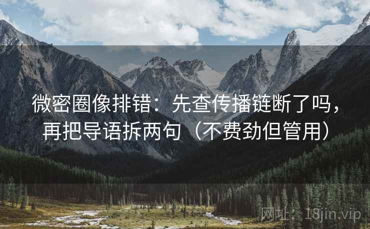 微密圈像排错：先查传播链断了吗，再把导语拆两句（不费劲但管用）  第2张