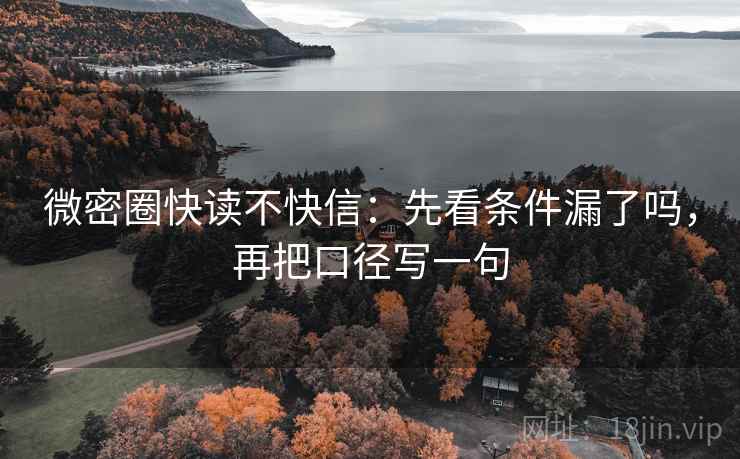 微密圈快读不快信：先看条件漏了吗，再把口径写一句  第2张