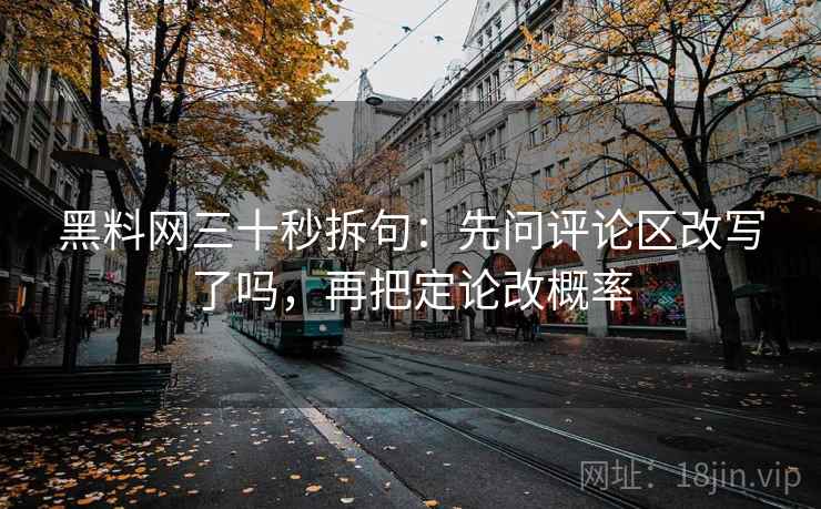 黑料网三十秒拆句：先问评论区改写了吗，再把定论改概率
