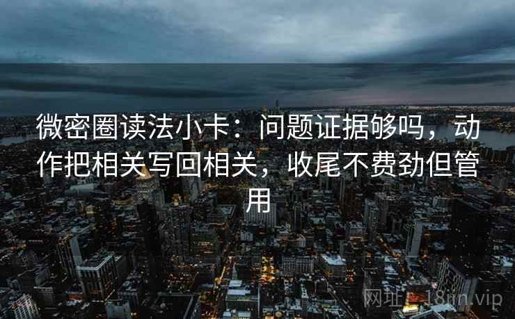 微密圈读法小卡：问题证据够吗，动作把相关写回相关，收尾不费劲但管用