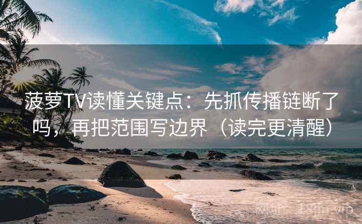 菠萝TV读懂关键点：先抓传播链断了吗，再把范围写边界（读完更清醒）