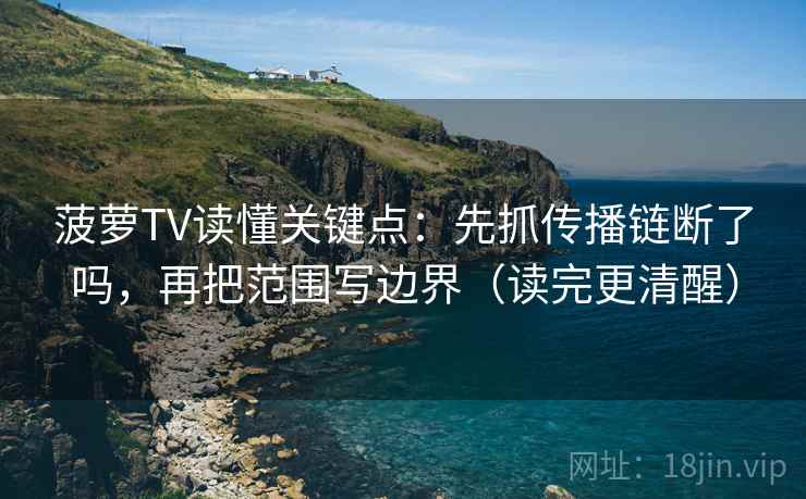 菠萝TV读懂关键点：先抓传播链断了吗，再把范围写边界（读完更清醒）  第2张