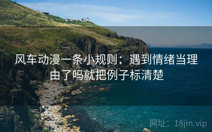 风车动漫一条小规则：遇到情绪当理由了吗就把例子标清楚