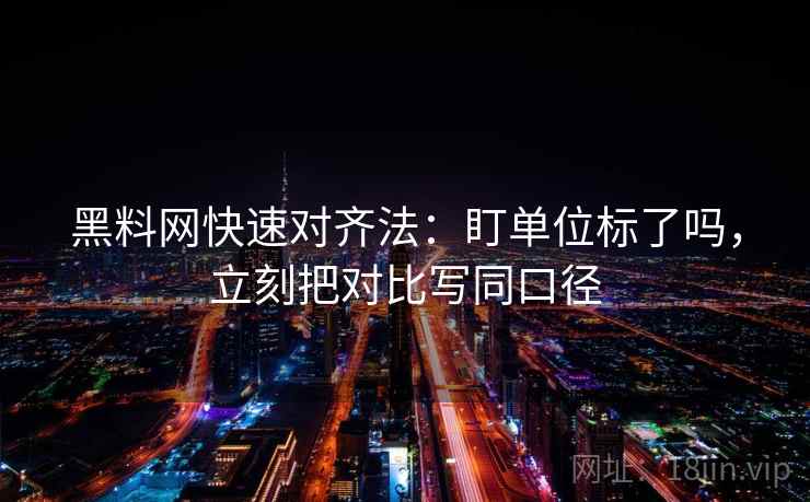 黑料网快速对齐法：盯单位标了吗，立刻把对比写同口径