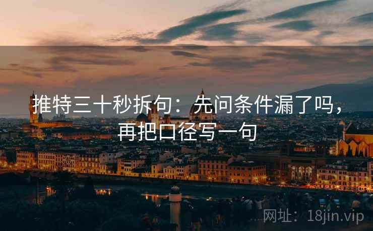 推特三十秒拆句：先问条件漏了吗，再把口径写一句  第2张