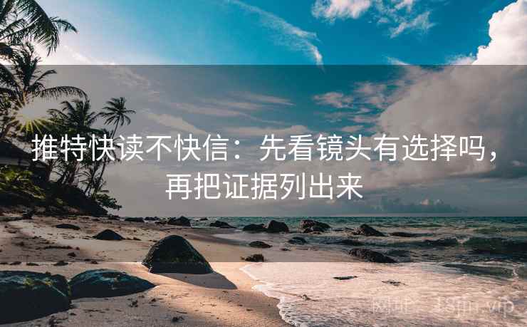 推特快读不快信：先看镜头有选择吗，再把证据列出来  第2张