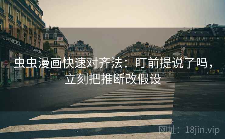 虫虫漫画快速对齐法：盯前提说了吗，立刻把推断改假设  第2张