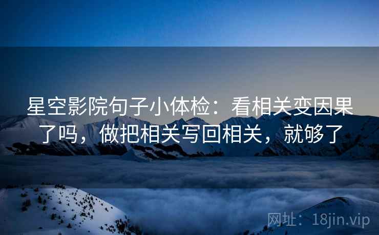 星空影院句子小体检：看相关变因果了吗，做把相关写回相关，就够了  第2张