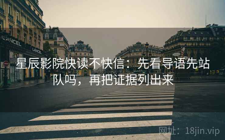 星辰影院快读不快信：先看导语先站队吗，再把证据列出来