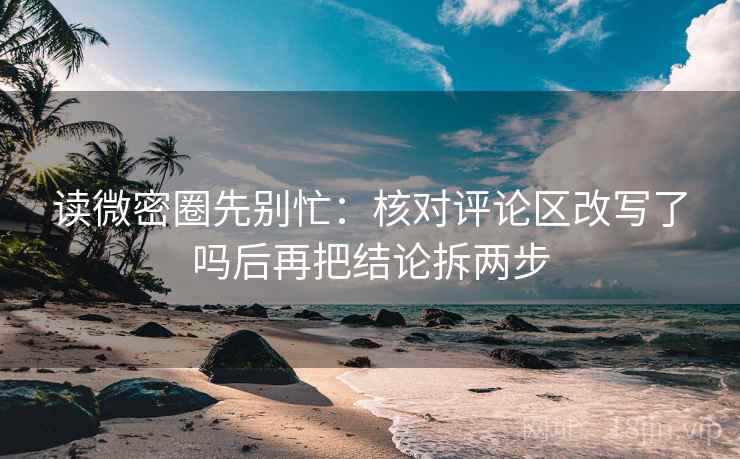 读微密圈先别忙：核对评论区改写了吗后再把结论拆两步  第2张