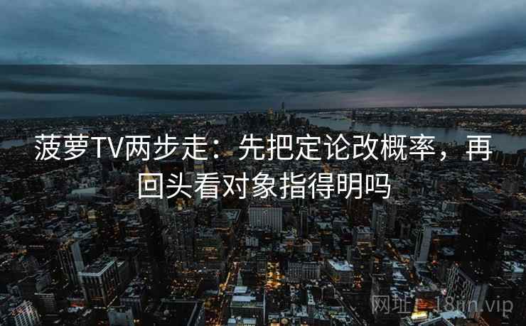 菠萝TV两步走：先把定论改概率，再回头看对象指得明吗  第2张