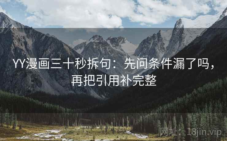 YY漫画三十秒拆句：先问条件漏了吗，再把引用补完整