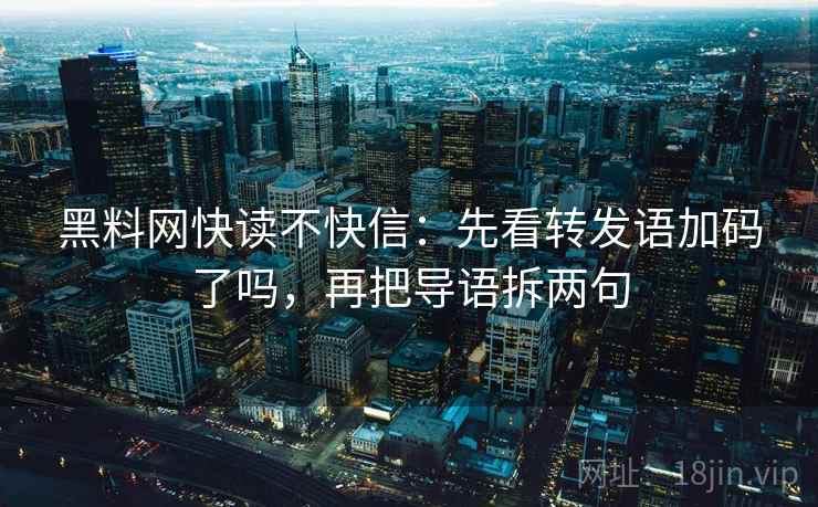 黑料网快读不快信：先看转发语加码了吗，再把导语拆两句  第2张