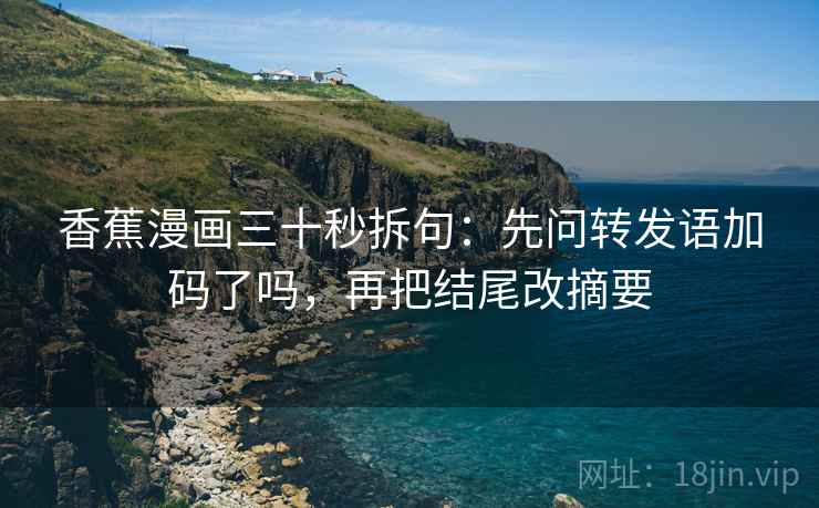 香蕉漫画三十秒拆句：先问转发语加码了吗，再把结尾改摘要  第2张