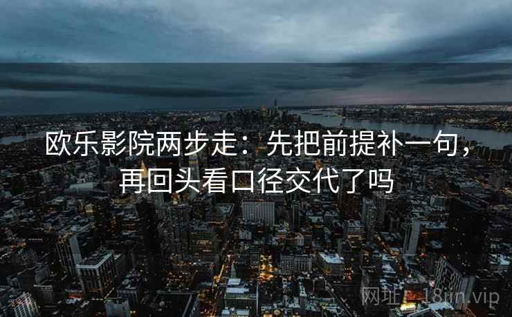 欧乐影院两步走：先把前提补一句，再回头看口径交代了吗  第2张