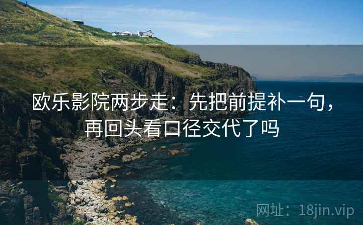 欧乐影院两步走：先把前提补一句，再回头看口径交代了吗