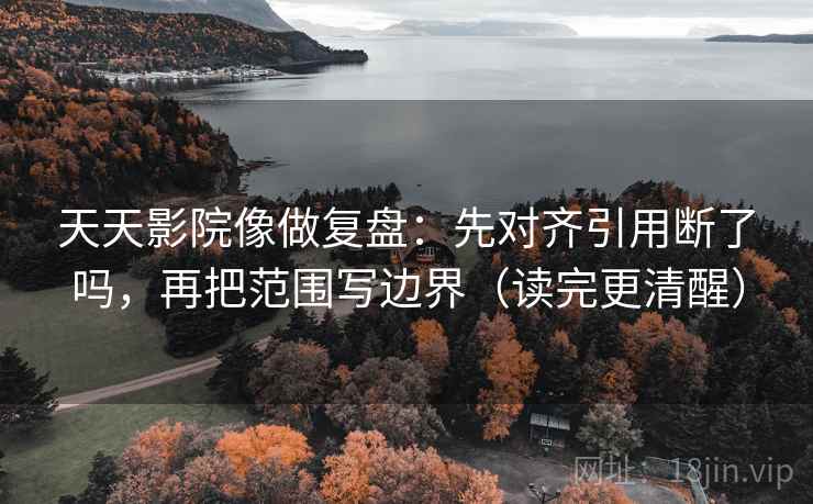 天天影院像做复盘：先对齐引用断了吗，再把范围写边界（读完更清醒）  第2张
