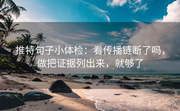 推特句子小体检：看传播链断了吗，做把证据列出来，就够了  第2张