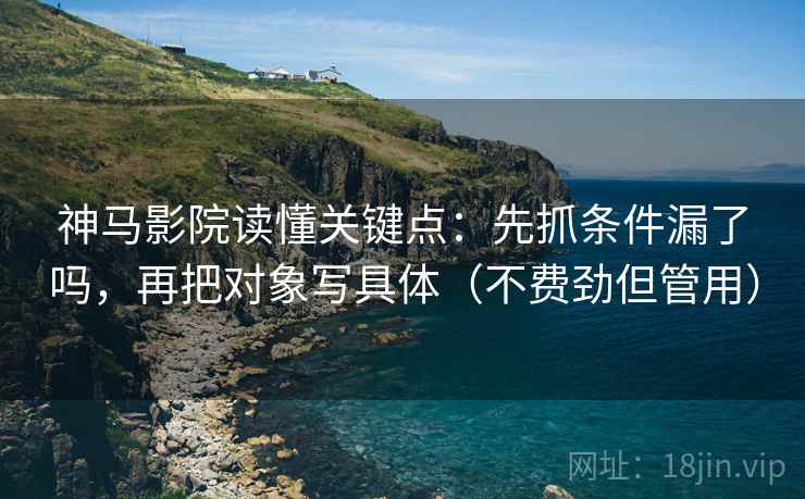 神马影院读懂关键点：先抓条件漏了吗，再把对象写具体（不费劲但管用）  第2张