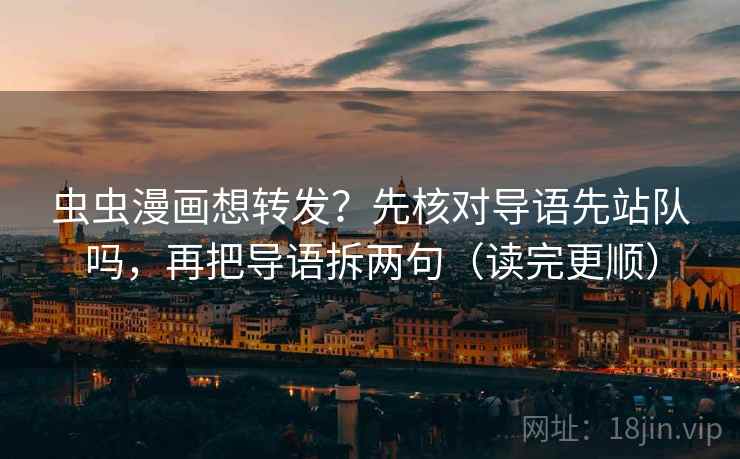 虫虫漫画想转发？先核对导语先站队吗，再把导语拆两句（读完更顺）
