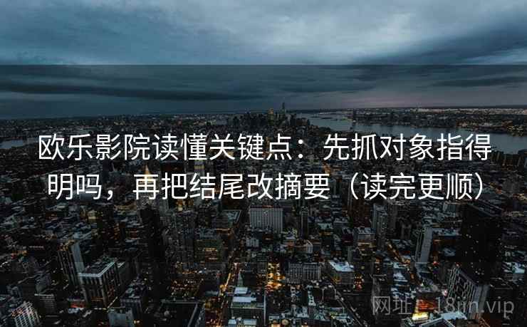 欧乐影院读懂关键点：先抓对象指得明吗，再把结尾改摘要（读完更顺）
