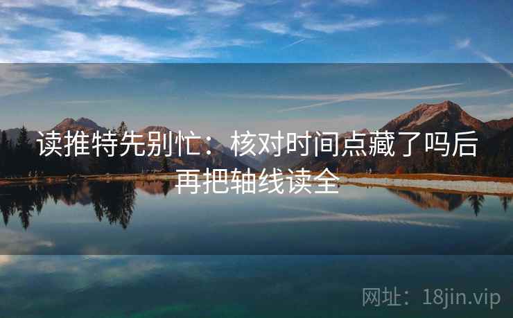 读推特先别忙：核对时间点藏了吗后再把轴线读全  第2张