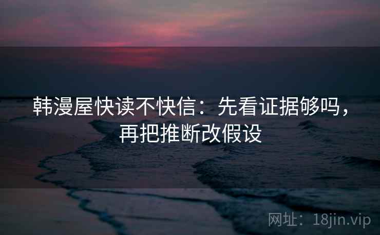 韩漫屋快读不快信：先看证据够吗，再把推断改假设  第2张