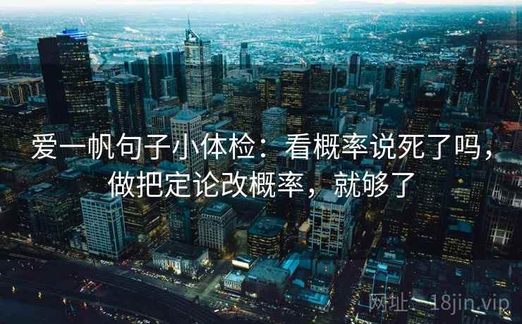 爱一帆句子小体检：看概率说死了吗，做把定论改概率，就够了