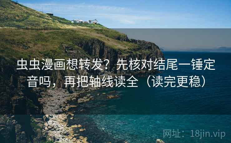 虫虫漫画想转发？先核对结尾一锤定音吗，再把轴线读全（读完更稳）  第2张