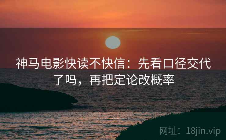 神马电影快读不快信：先看口径交代了吗，再把定论改概率  第2张